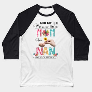 God Gifted Me Two Titles Mom And Nan And I Rock Them Both Wildflowers Valentines Mothers Day Baseball T-Shirt